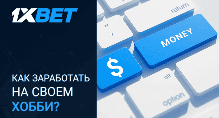 Как монетизировать свои увлечения на сайте 1xBet