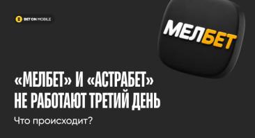 «Мелбет» и «Астрабет» не работают третий день. Что происходит?